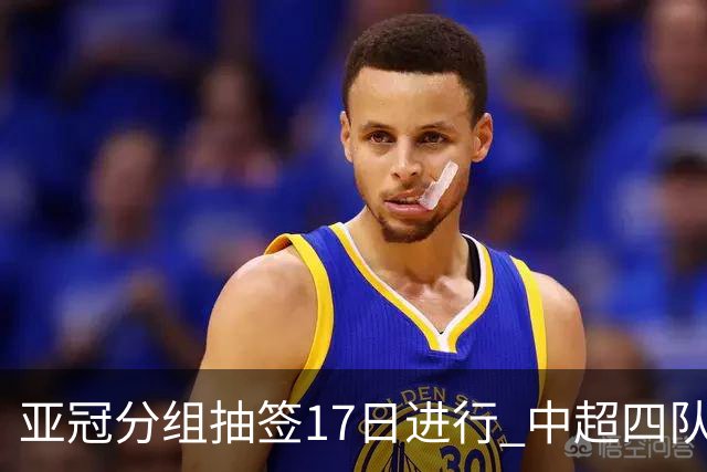 亚冠分组抽签17日进行 中超四队出战亚泰踢附加赛
