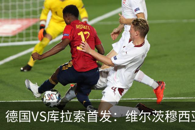 德国VS库拉索首发：维尔茨穆西亚拉配萨内 诺伊尔首发
