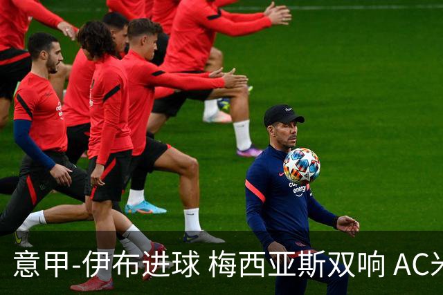 意甲-伊布进球 梅西亚斯双响 AC米兰3-0终结连败