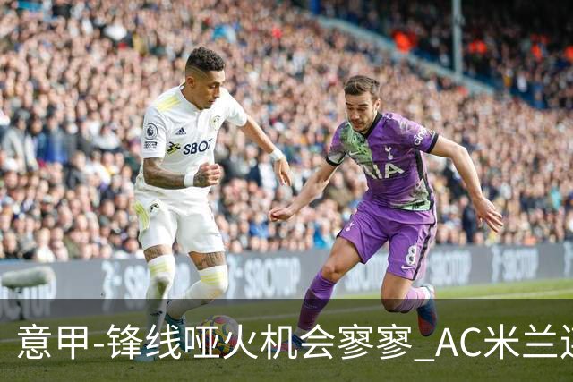 意甲-锋线哑火机会寥寥 AC米兰连平暂以2分领跑