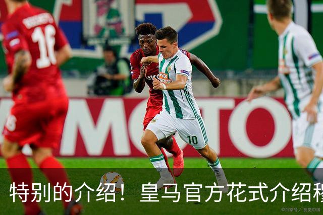 特别的介绍！皇马官方花式介绍穆帅：问AI“特别的一个”是谁？